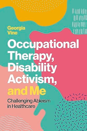 Occupational Therapy, Disability Activism, and Me: Challenging Ableism in Healthcare