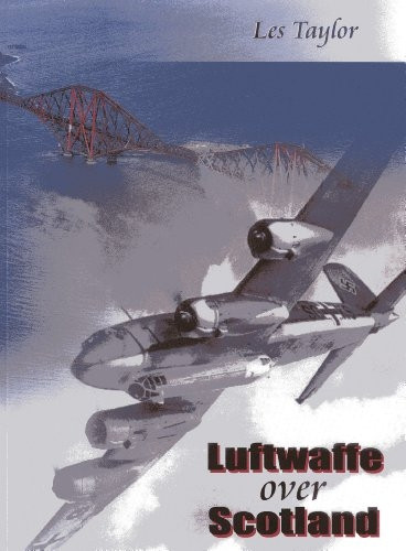 Luftwaffe Over Scotland: A History of German Air Attacks on Scotland, 1939-45