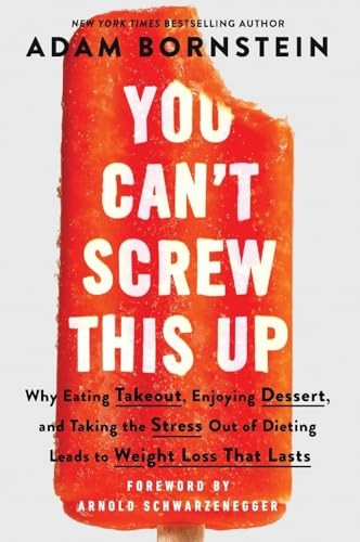You Can't Screw This Up: Why Eating Takeout, Enjoying Dessert, and Taking the Stress out of Dieting Leads to Weight Loss That Lasts