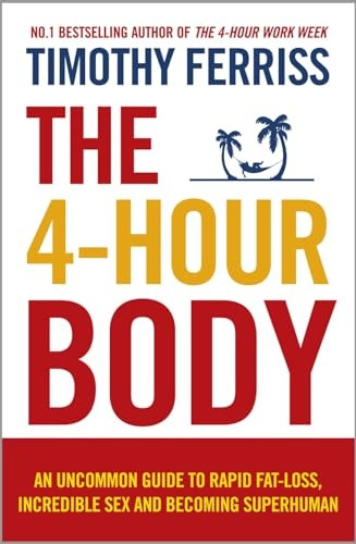 The 4-Hour Body: An uncommon guide to rapid fat-loss, incredible sex and becoming superhuman: The Secrets and Science of Rapid Body Transformation