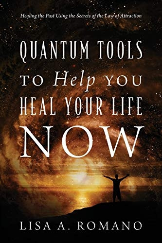 Quantum Tools to Help You  - Heal Your Life Now:  - Healing the Past Using the -  Secrets of the Law of  - Attraction