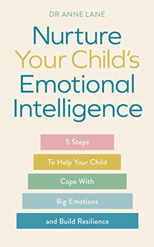 Nurture Your Child's Emotional Intelligence: 5 Steps To Help Your Child Cope With Big Emotions and Build Resilience