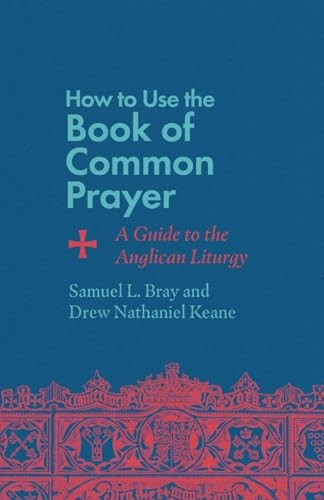 How to Use the Book of Common Prayer: A Guide to the Anglican Liturgy