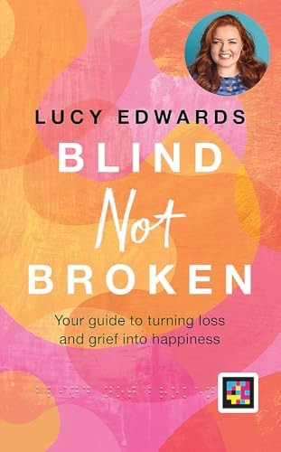 Blind Not Broken: Your Guide to Turning Loss and Grief Into Happiness