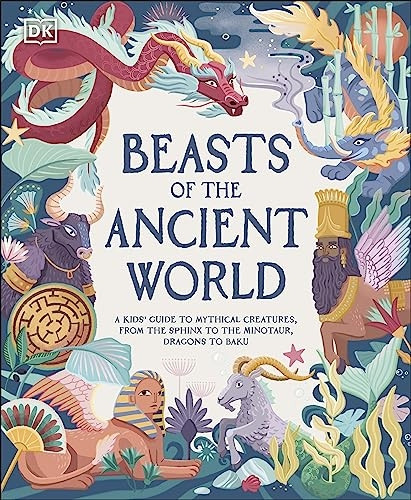 Beasts of the Ancient World: A Kids' Guide to Mythical Creatures, From the Sphynx to the Minotaur, Dragons to Baku