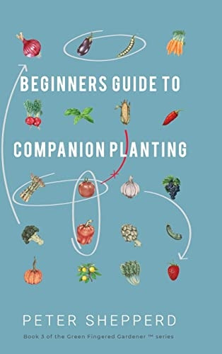 Beginners Guide to Companion Planting: Gardening Methods using Plant Partners to Grow Organic Vegetables (Green Fingered Gardener)