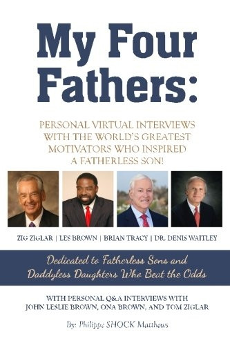 My Four Fathers: Personal Virtual Interviews with the Worlds Greatest Motivators Who Inspired A Fatherless Son