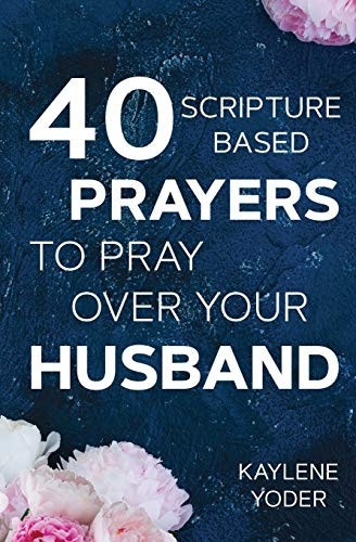 40 Scripture-based Prayers to Pray Over Your Husband: The