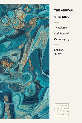 The Arrival of the King: The Shape and Story of Psalms 15-24 (Studies in Scripture and Biblical Theology)