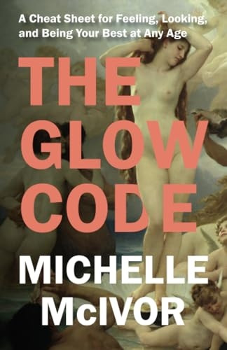 The Glow Code: A Cheat Sheet for Feeling, Looking, and Being Your Best at Any Age