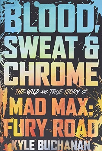 Blood, Sweat & Chrome: The Wild and True Story of Mad Max: Fury Road