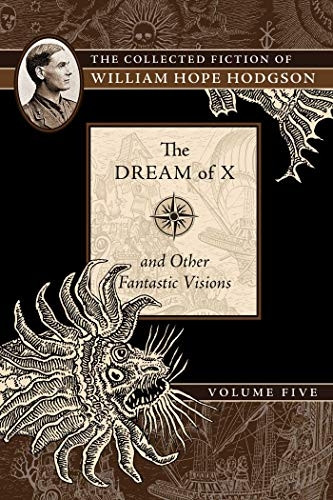 The Dream of X and Other Fantastic Visions: The Collected Fiction of William Hope Hodgson, Volume 5 (The Collected Fiction of William Hope Ho)