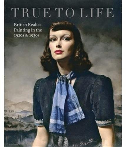 True To Life: British Realist Painting in the 1920s and 1930s