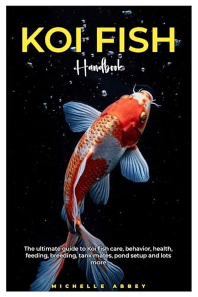 Koi Fish Handbook The Ultimate Guide to Koi Fish Care, Behavior, Health, Feeding, Tank Mates, Pond Setup and Lots More.