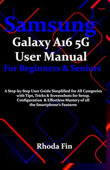Samsung Galaxy A16 5G User Manual For Beginners Seniors A Step-by-Step User Guide Simplified for All Categories with Tips, Tricks & Screenshots for Setup, Configuration & Effortless Mastery....