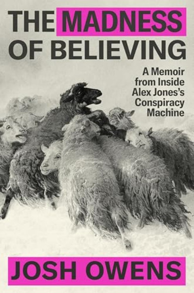 Madness of Believing : a Memoir from inside Alex Jones's Conspiracy Machine