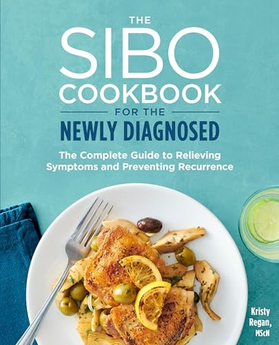 The Sibo Cookbook for the Newly Diagnosed: The Complete Guide to Relieving Symptoms and Preventing Recurrence