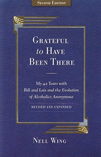 Grateful to Have Been There: My 42 Years with Bill and Lois, and the Evolution of Alcoholics Anonymous