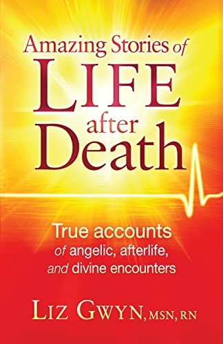 Amazing Stories of Life After Death: True Accounts of Angelic, Afterlife, and Divine Encounters
