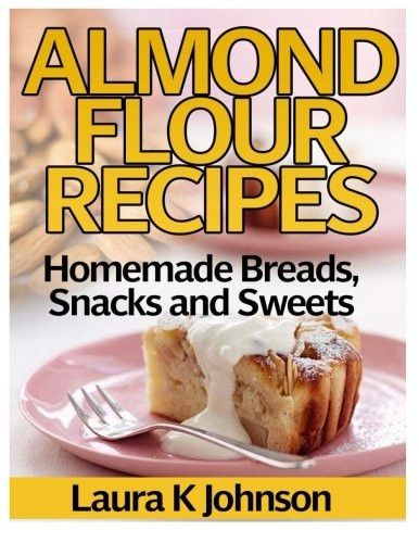 Almond Flour Recipes: Homemade Breads, Snacks and Sweets