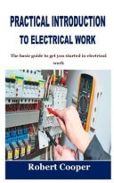 Practical Introduction to Electrical Work: the Basic Guide to Get You Started in Electrical Work