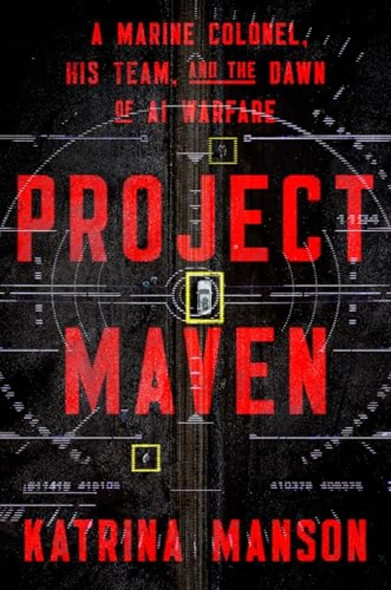 Project Maven : a Marine Colonel, His Team, and the Dawn of Ai Warfare