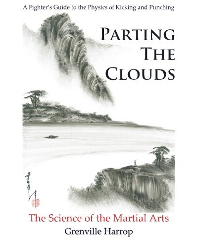 Parting the Clouds - The Science of the Martial Arts: A Fighter's Guide to the Physics of Punching and Kicking for Karate, Taekwondo, Kung Fu and the Mixed Martial Arts
