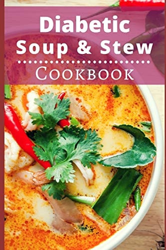 Diabetic Soup and Stew Cookbook: Delicious and Healthy Diabetic Soup and Stew Recipes (Diabetic Diet Cookbook)