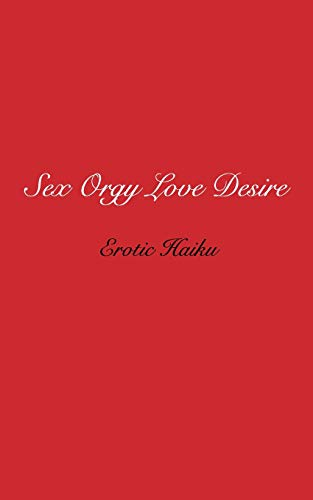 Sex Orgy Love Desire:  erotic haiku