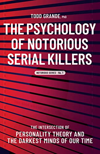 The Psychology of Notorious Serial Killers: The Intersection of Personality Theory and the Darkest Minds of Our Time (Notorious Series)
