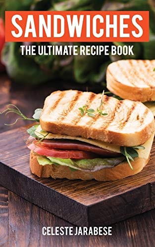 Sandwiches: The Ultimate Recipe Book