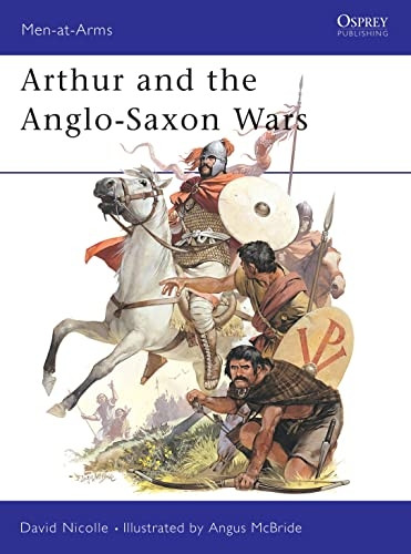 Arthur and the Anglo-Saxon Wars: Anglo-Celtic Warfare, A.D.410-1066 (Men-at-arms)