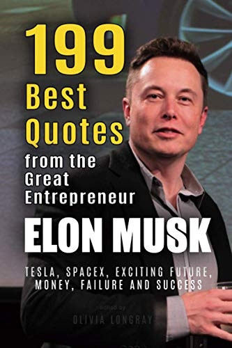 Elon Musk: 199 Best Quotes from the Great Entrepreneur: Tesla, SpaceX, Exciting Future, Money, Failure and Success (Powerful Lessons from the Extraordinary People Book 1) (Powerful Lessons from the Extraordinary People)