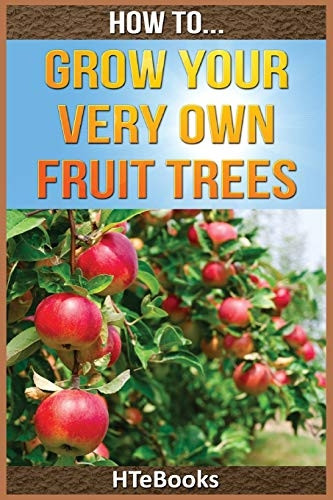 How to Grow Your Very Own Fruit Trees: Quick Start Guide (How to eBooks)