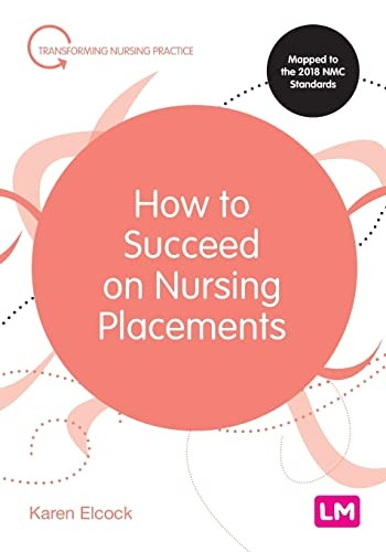 How to Succeed on Nursing Placements (Transforming Nursing Practice Series)