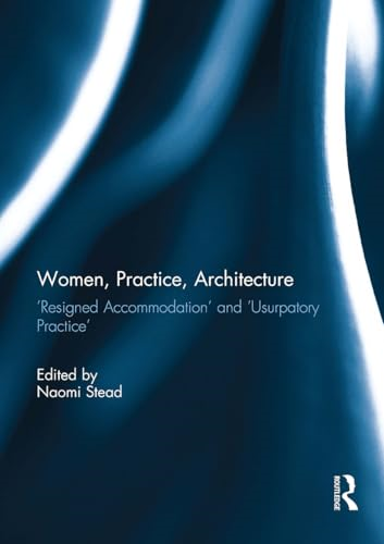 Women, Practice,  Architecture: Resigned  Accommodation' and  'Usurpatory Practice'