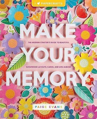 Make Your Memory: The Modern Crafter's Guide to Beautiful Scrapbook Layouts, Cards, and Mini Albums
