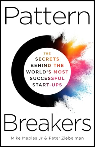Pattern Breakers: The  Secrets Behind the World's  Most Successful Start-Ups