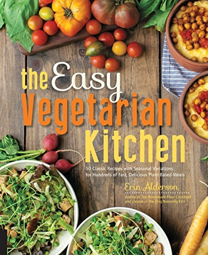 The Easy Vegetarian Kitchen: 50 Classic Recipes with Seasonal Variations for Hundreds of Fast, Delicious Plant-Based...