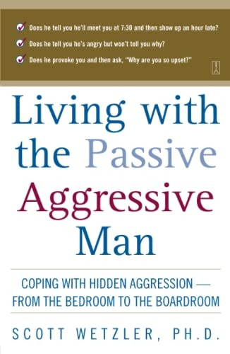 Living with the Passive-aggressive Man: Coping with Personality Syndrome of Hidden Aggression: from the Bedroom to the Boardroom