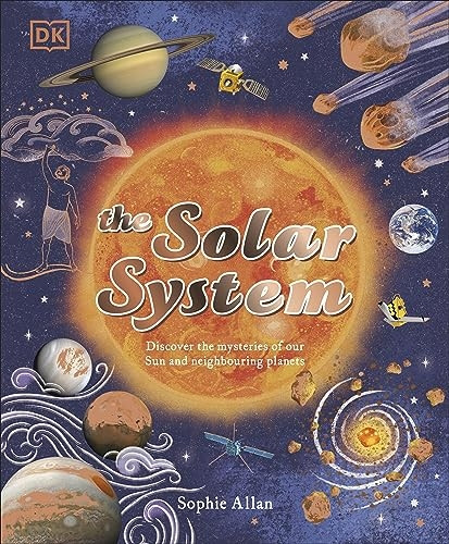 The Solar System: Discover the Mysteries of Our Sun and the Planets that Orbit It (Space Explorers)