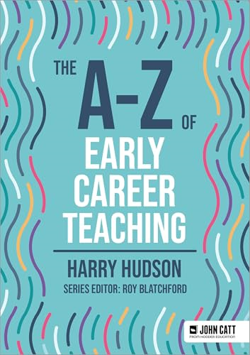 The A-Z of Early Career  Teaching (John Catt A-Z  series)