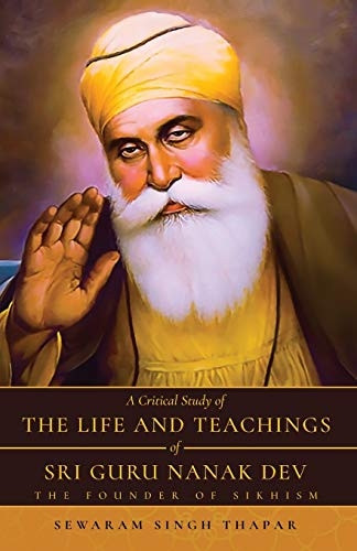 A Critical Study of The Life and Teachings of Sri Guru Nanak Dev: The Founder of Sikhism