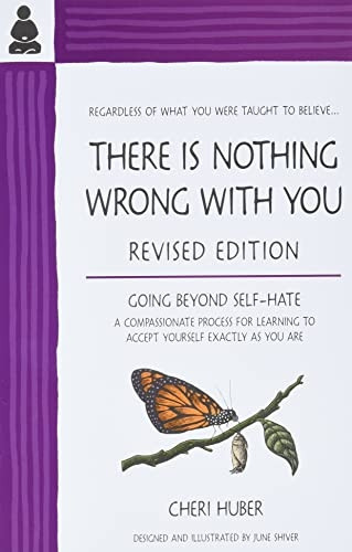 There Is Nothing Wrong with You: Going Beyond Self-Hate, A Compassionate Process for Learning to Accept Yourself Exactly as You Are