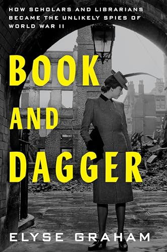 Book and Dagger: How  Scholars and Librarians  Became the Unlikely Spies  of World War II
