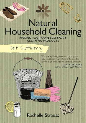 Natural Household Cleaning Making Your Own Eco-Savvy Cleaning Products (Self Sufficiency)