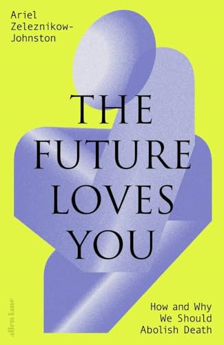 The Future Loves You: How  and Why We Should Abolish  Death