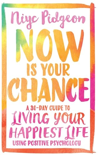 Now Is Your Chance: A 30-Day Guide to Living Your Happiest Life Using Positive Psychology