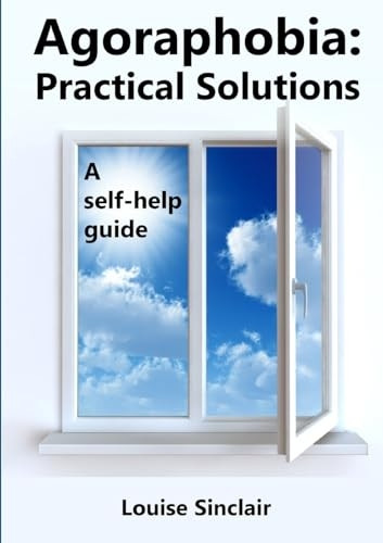 Agoraphobia: Practical  - Solutions: A self - help  - guide