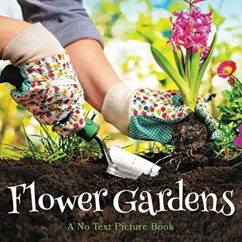 Flower Gardens, A No Text Picture Book: A Calming Gift for Alzheimer Patients and Senior Citizens Living With Dementia (Soothing Picture Books for the Heart and Soul)